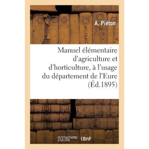 Manuel Elementaire D''Agriculture Et D''Horticulture A L''Usage Du Departement de L''Eure: Et Des Regions..., Hachette Livre - Bnf