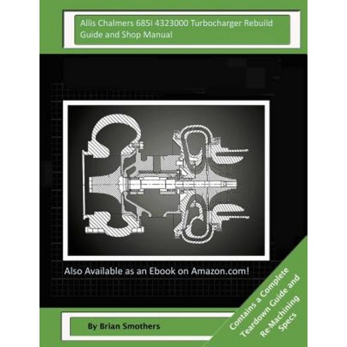 Allis Chalmers 685i 4323000 Turbocharger Rebuild Guide and Shop Manual: Garrett Honeywell T04b42 46536..., Createspace Independent Publishing Platform