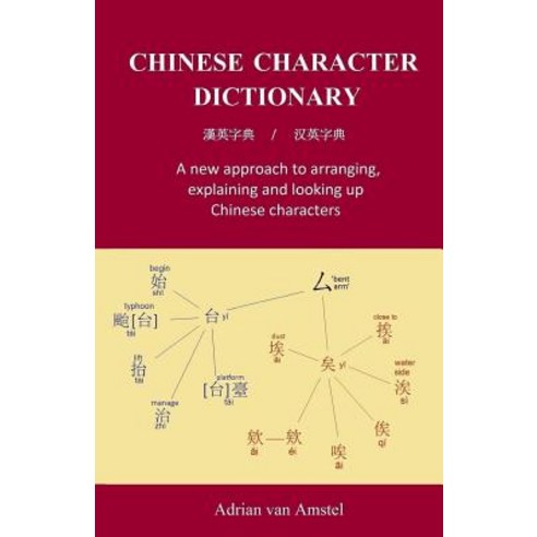 Chinese Character Dictionary: A New Approach to Arranging Explaining and Looking Up Chinese Character..., Createspace Independent Publishing Platform