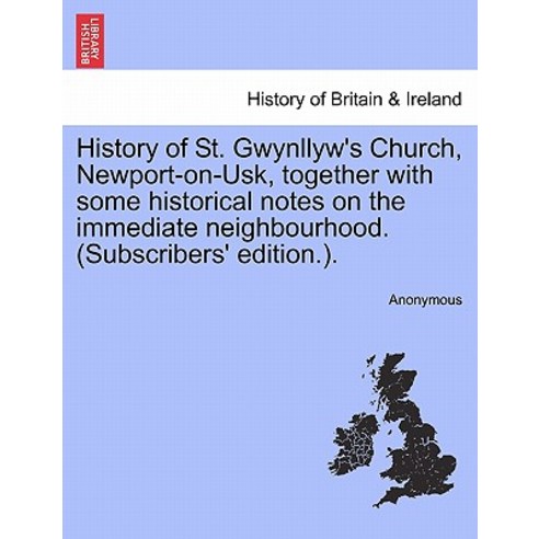 History of St. Gwynllyw''s Church Newport-On-Usk Together with Some Historical Notes on the Immediate..., British Library, Historical Print Editions