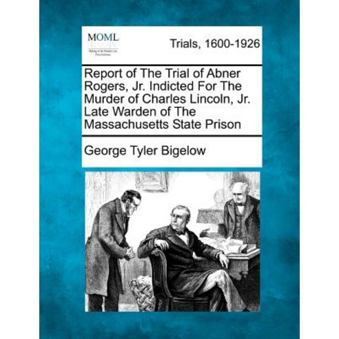 Report of the Trial of Abner Rogers Jr. Indicted for the Murder of Charles Lincoln Jr. Late Warden o..., Gale Ecco, Making of Modern Law