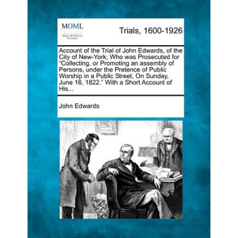 Account of the Trial of John Edwards of the City of New-York; Who Was Prosecuted for "Collecting or ..., Gale Ecco, Making of Modern Law