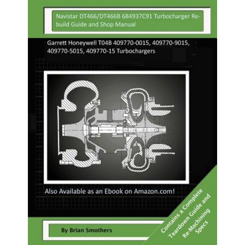 Navistar Dt466/Dt466b 684937c91 Turbocharger Rebuild Guide and Shop Manual: Garrett Honeywell T04b 409..., Createspace Independent Publishing Platform