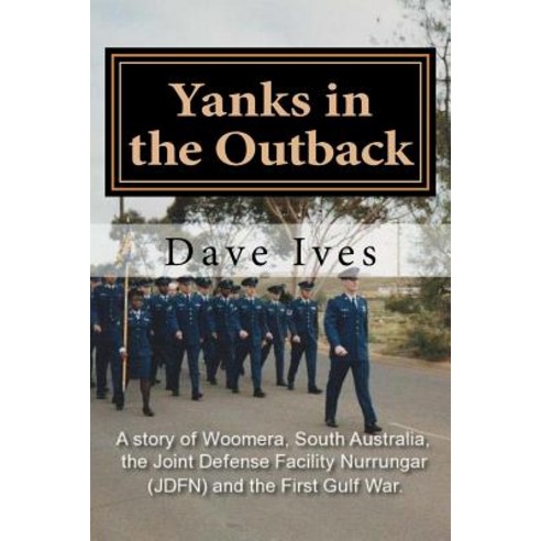 Yanks in the Outback: A Story of Woomera South Australia the Joint Defense Facility Nurrungar (Jdfn)..., Createspace Independent Publishing Platform