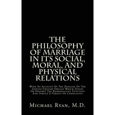 The Philosophy of Marriage in Its Social Moral and Physical Relations: With an Account of the Diseas..., Createspace Independent Publishing Platform