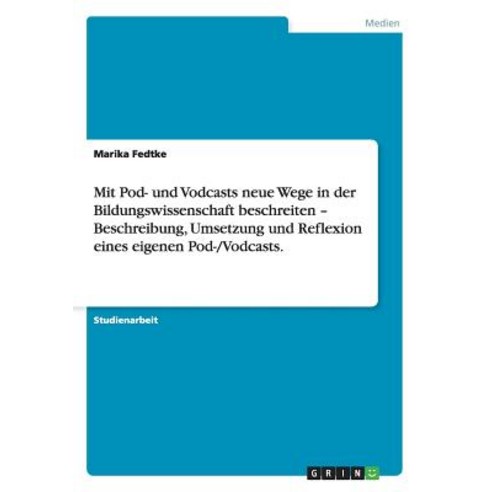 Mit Pod- Und Vodcasts Neue Wege in Der Bildungswissenschaft Beschreiten - Beschreibung Umsetzung Und ..., Grin Publishing