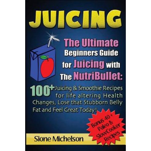 Juicing: The Ultimate Beginners Guide for Juicing with the Nutribullet: 100 + Juicing and Smoothie Rec..., Createspace Independent Publishing Platform