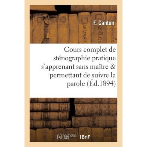 Cours Complet de Stenographie Pratique S''Apprenant Sans Maitre Et Systeme Abreviatif = Cours Complet d..., Hachette Livre Bnf