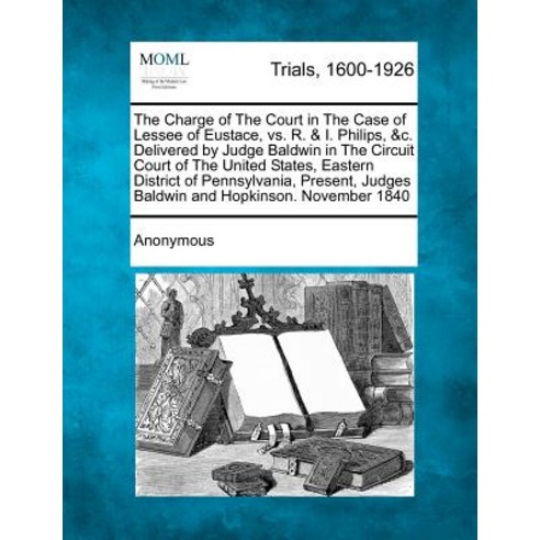 The Charge of the Court in the Case of Lessee of Eustace vs. R. & I. Philips &C. Delivered by Judge ..., Gale Ecco, Making of Modern Law