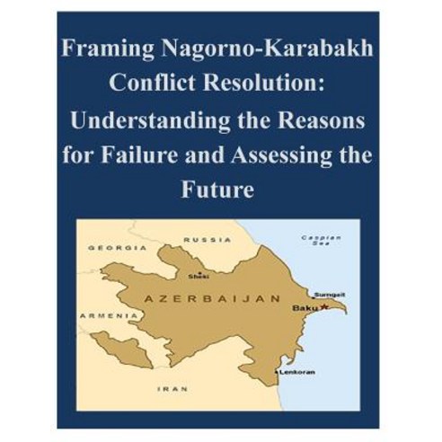 Framing Nagorno-Karabakh Conflict Resolution - Understanding the Reasons for Failure and Assessing the..., Createspace Independent Publishing Platform