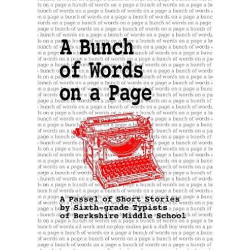A Bunch of Words on a Page: A Passel of Short Stories by Sixth-Grade Typists of Berkshire Middle Schoo..., Createspace Independent Publishing Platform