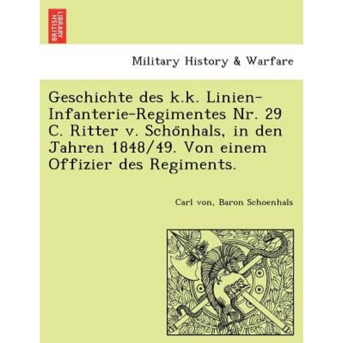 Geschichte Des K.K. Linien-Infanterie-Regimentes NR. 29 C. Ritter V. Scho Nhals in Den Jahren 1848/49..., British Library, Historical Print Editions