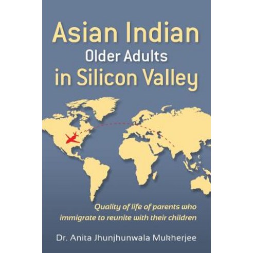 Asian Indian Older Adults in Silicon Valley: Quality of Life of Parents Who Immigrate to Reunite with ..., Createspace Independent Publishing Platform