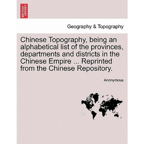 Chinese Topography Being an Alphabetical List of the Provinces Departments and Districts in the Chin..., British Library, Historical Print Editions