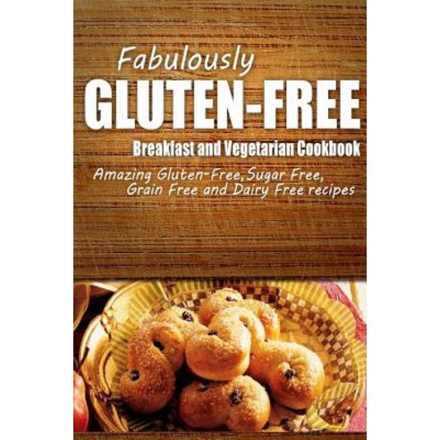 Fabulously Gluten-Free - Breakfast and Vegetarian Cookbook: Yummy Gluten-Free Ideas for Celiac Disease..., Createspace Independent Publishing Platform