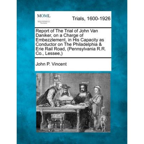 Report of the Trial of John Van Daniker on a Charge of Embezzlement in His Capacity as Conductor on ..., Gale Ecco, Making of Modern Law