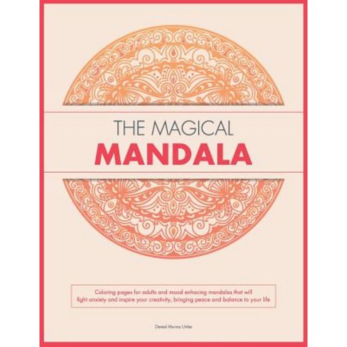 The Magical Mandala: Coloring Pages for Adults and Mood Enhacing Mandalas That Will Fight Anxiety and ..., Createspace Independent Publishing Platform