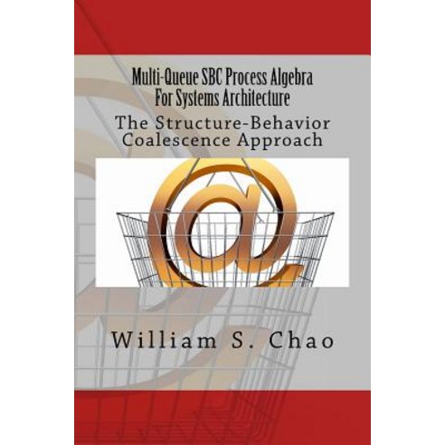 Multi-Queue SBC Process Algebra for Systems Architecture: The Structure-Behavior Coalescence Approach ..., Createspace Independent Publishing Platform