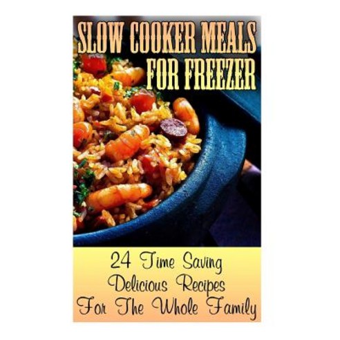 Slow Cooker Meals for Freezer: 24 Time Saving Delicious Recipes for the Whole Family: (Crock Pot Croc..., Createspace Independent Publishing Platform