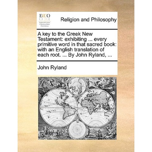 A Key to the Greek New Testament: Exhibiting ... Every Primitive Word in That Sacred Book: With an Eng..., Gale Ecco, Print Editions