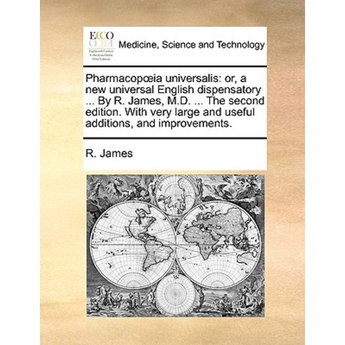 Pharmacopoeia Universalis: Or a New Universal English Dispensatory ... by R. James M.D. ... the Seco..., Gale Ecco, Print Editions
