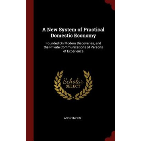 A New System of Practical Domestic Economy: Founded on Modern Discoveries and the Private Communicati..., Andesite Press
