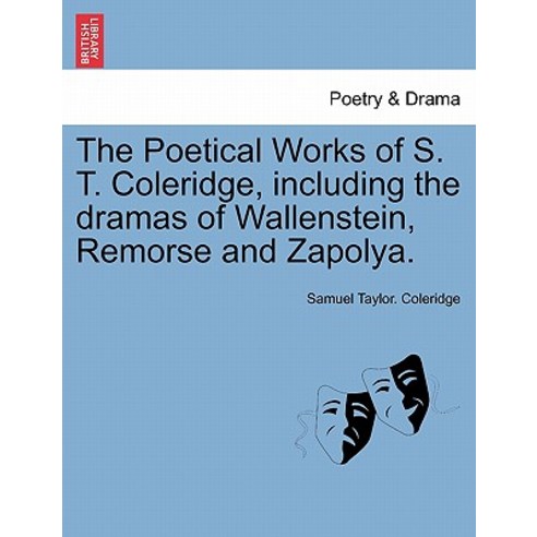 The Poetical Works of S. T. Coleridge Including the Dramas of Wallenstein Remorse and Zapolya. Vol. ..., British Library, Historical Print Editions