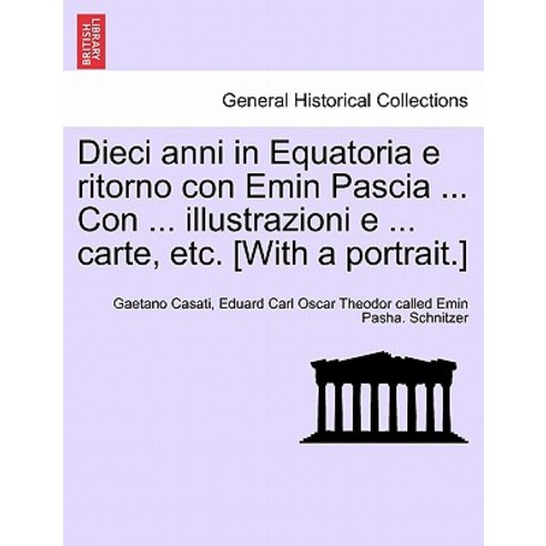 Dieci Anni in Equatoria E Ritorno Con Emin Pascia ... Con ... Illustrazioni E ... Carte Etc. [With a ..., British Library, Historical Print Editions