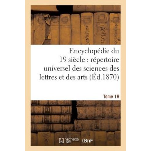 Encyclopedie Du Dix-Neuvieme Siecle: Repertoire Universel Des Sciences Des Lettres Tome 19: Et Des Art..., Hachette Livre Bnf