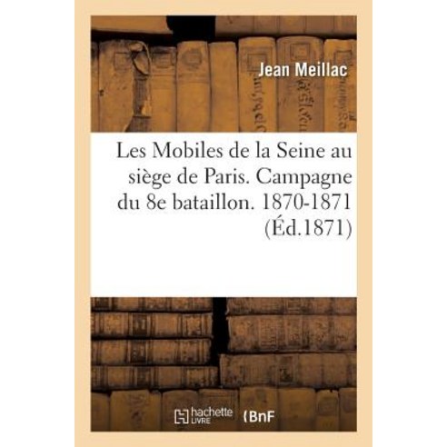Les Mobiles de la Seine Au Siege de Paris. Campagne Du 8e Bataillon. 1870-1871, Hachette Livre - Bnf