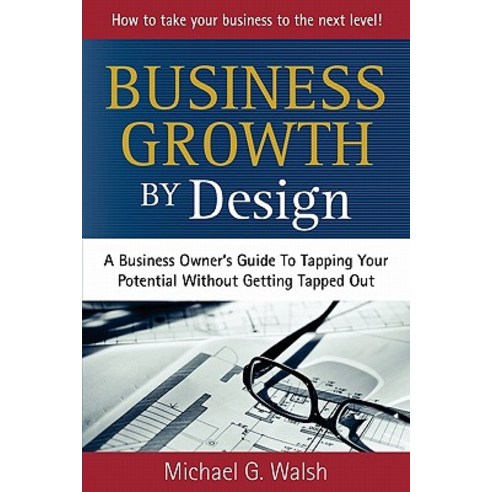 Business Growth by Design: A Business Owner''s Guide to Tapping Your Potential Without Getting Tapped O..., Createspace Independent Publishing Platform