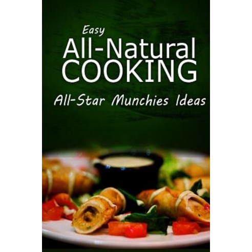 Easy Natural Cooking - All-Star Munchies Ideas: Easy Healthy Recipes Made with Natural Ingredients, Createspace Independent Publishing Platform