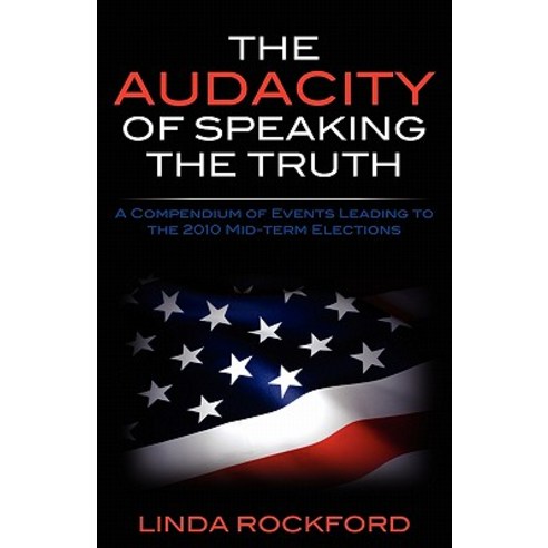 The Audacity of Speaking the Truth: A Compendium of Events Leading to the 2010 Mid-Term Elections, Createspace Independent Publishing Platform