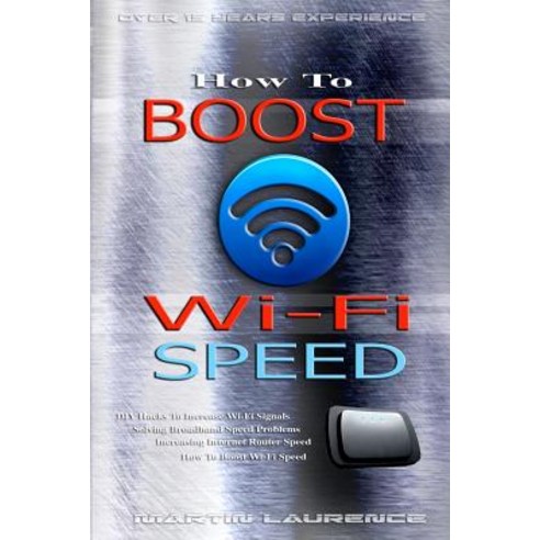 Wi-Fi: How to Boost Wi-Fi Speed DIY Hacks to Increase Speed How to Boost Wi-Fi Speed Increasing Int..., Createspace Independent Publishing Platform