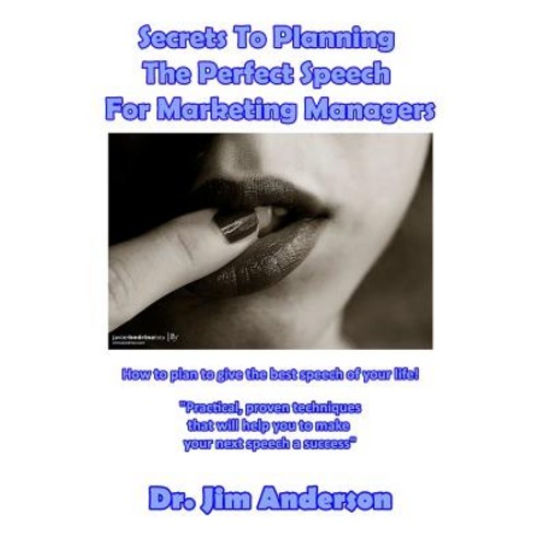 Secrets to Planning the Perfect Speech for Marketing Managers: How to Plan to Give the Best Speech of ..., Createspace Independent Publishing Platform