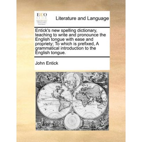 Entick''s New Spelling Dictionary Teaching to Write and Pronounce the English Tongue with Ease and Pro..., Gale Ecco, Print Editions