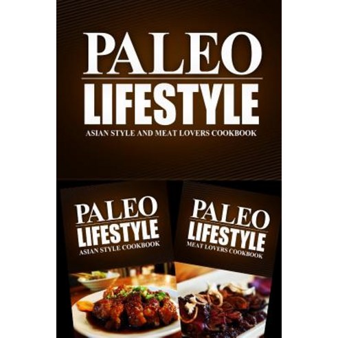 Paleo Lifestyle - Asian Style and Meat Lovers Cookbook: Modern Caveman Cookbook for Grain Free Low Ca..., Createspace