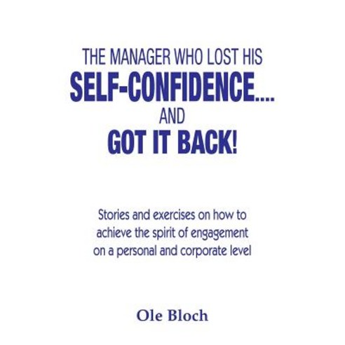 The Manager Who Lost His Self-Confidence.... and Got It Back: Stories and Exercises on How to Achieve ..., Createspace Independent Publishing Platform