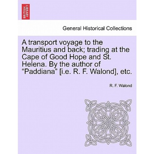 A Transport Voyage to the Mauritius and Back; Trading at the Cape of Good Hope and St. Helena. by the ..., British Library, Historical Print Editions