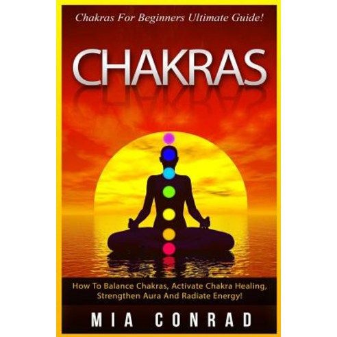 Chakras: Chakras for Beginners Ultimate Guide! How to Balance Chakras Activate Chakra Healing Streng..., Createspace Independent Publishing Platform
