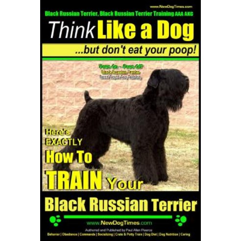 Black Russian Terrier Black Russian Terrier Training AAA Akc: Think Like a Dog But Don''t Eat Your Po..., Createspace Independent Publishing Platform