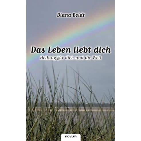 Das Leben Liebt Dich - Heilung Fur Dich Und Die Welt, Novum Publishing