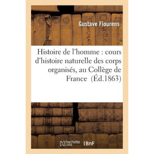 Histoire de L''Homme: Cours D''Histoire Naturelle Des Corps Organises Au College de France, Hachette Livre Bnf