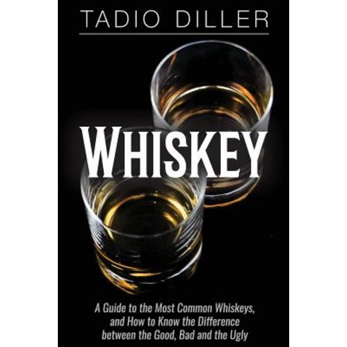 Whiskey: A Guide to the Most Common Whiskeys and How to Know the Difference Between the Good Bad and..., Createspace Independent Publishing Platform