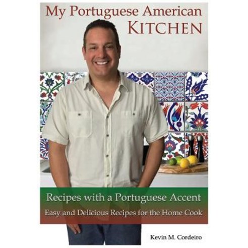 My Portuguese American Kitchen - Recipes with a Portuguese Accent: Easy and Delicious Recipes for the ..., Createspace Independent Publishing Platform