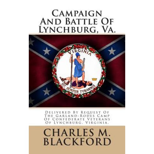 Campaign and Battle of Lynchburg Va.: Delivered by Request of the Garland-Rodes Camp of Confederate V..., Createspace