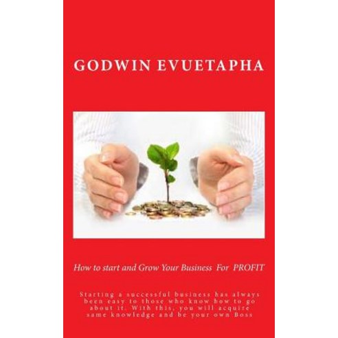 How to Start and Grow Your Business for Profit: Starting a Successful Business Has Always Been Easy to..., Createspace