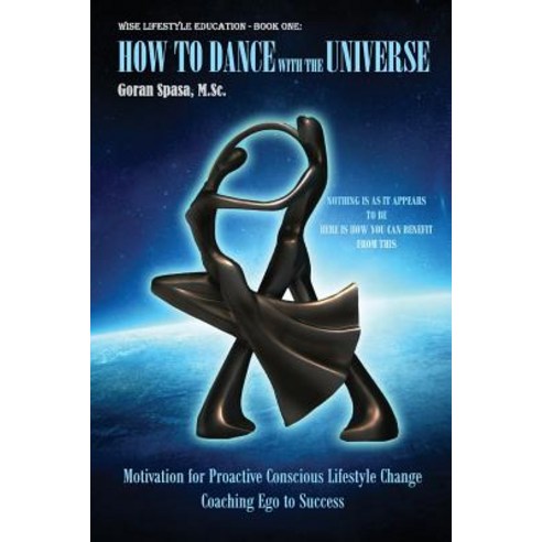 How to Dance with the Universe: Motivation for Proactive Conscious Lifestyle Change - Coaching Ego to ..., Createspace Independent Publishing Platform