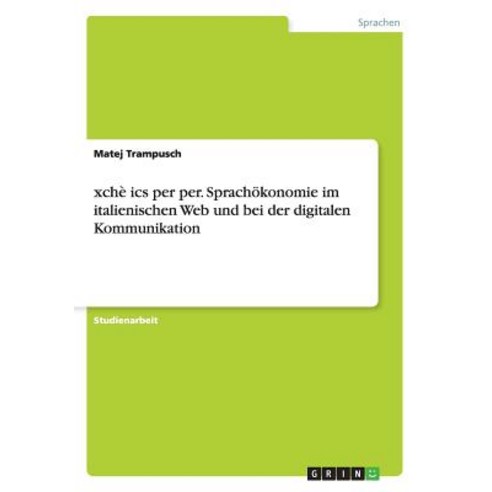 Xche ICS Per Per. Sprachokonomie Im Italienischen Web Und Bei Der Digitalen Kommunikation, Grin Publishing