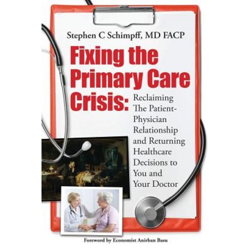 Fixing the Primary Care Crisis: Reclaiming the Patient-Doctor Relationship and Returning Healthcare De..., Createspace Independent Publishing Platform